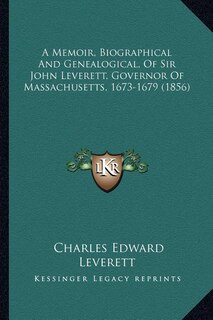 Front cover_A Memoir, Biographical And Genealogical, Of Sir John Leverett, Governor Of Massachusetts, 1673-1679 (1856)