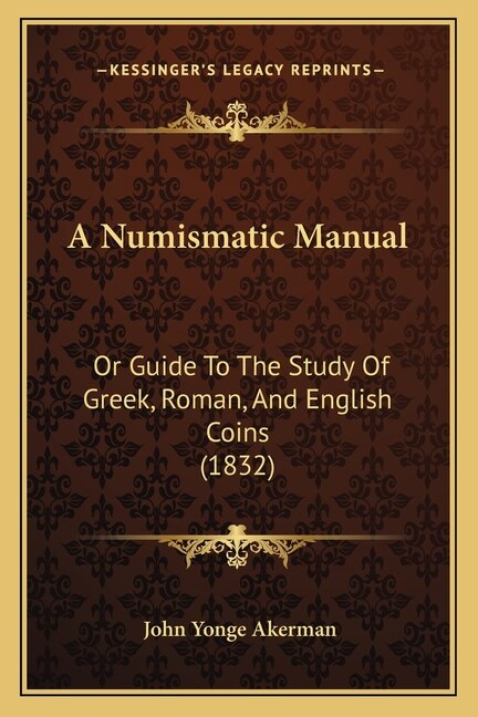 A Numismatic Manual: Or Guide To The Study Of Greek, Roman, And English Coins (1832)