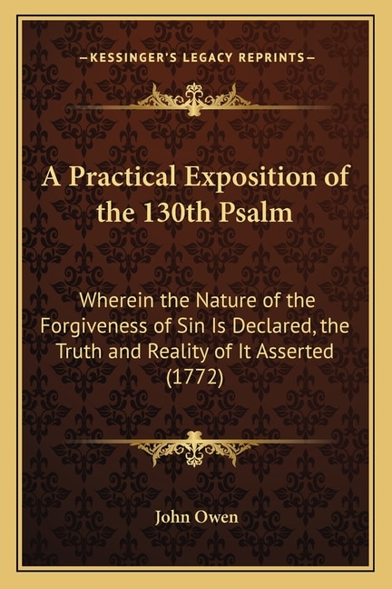 A Practical Exposition of the 130th Psalm: Wherein the Nature of the Forgiveness of Sin Is Declared, the Truth and Reality of It Asserted (1772)