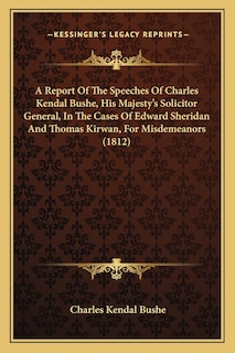 Front cover_A Report Of The Speeches Of Charles Kendal Bushe, His Majesty's Solicitor General, In The Cases Of Edward Sheridan And Thomas Kirwan, For Misdemeanors (1812)