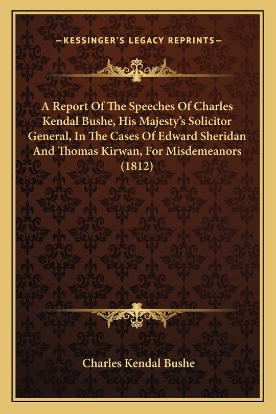 Front cover_A Report Of The Speeches Of Charles Kendal Bushe, His Majesty's Solicitor General, In The Cases Of Edward Sheridan And Thomas Kirwan, For Misdemeanors (1812)