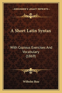 A Short Latin Syntax: With Copious Exercises And Vocabulary (1869)