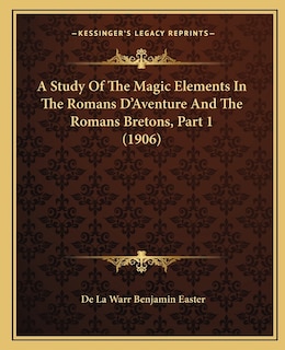 Front cover_A Study Of The Magic Elements In The Romans D'Aventure And The Romans Bretons, Part 1 (1906)