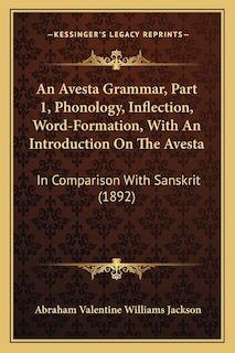 An Avesta Grammar, Part 1, Phonology, Inflection, Word-Formation, With An Introduction On The Avesta: In Comparison With Sanskrit (1892)