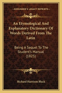 An Etymological And Explanatory Dictionary Of Words Derived From The Latin: Being A Sequel To The Student's Manual (1825)