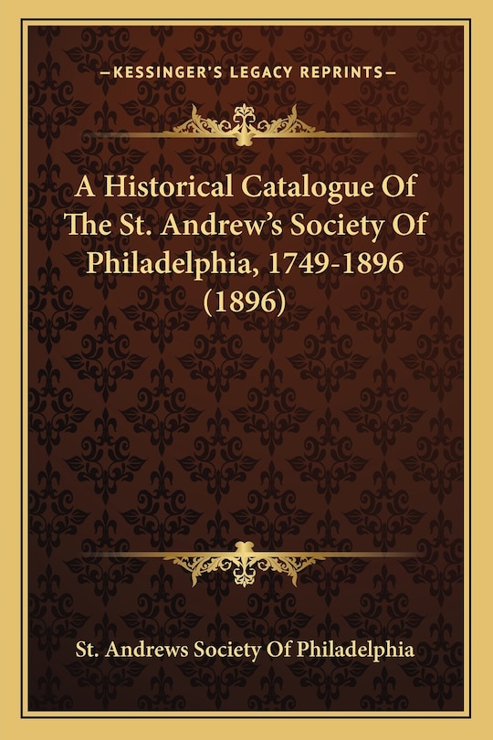 Front cover_A Historical Catalogue Of The St. Andrew's Society Of Philadelphia, 1749-1896 (1896)