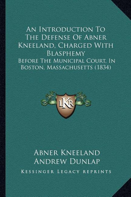An Introduction To The Defense Of Abner Kneeland, Charged With Blasphemy: Before The Municipal Court, In Boston, Massachusetts (1834)