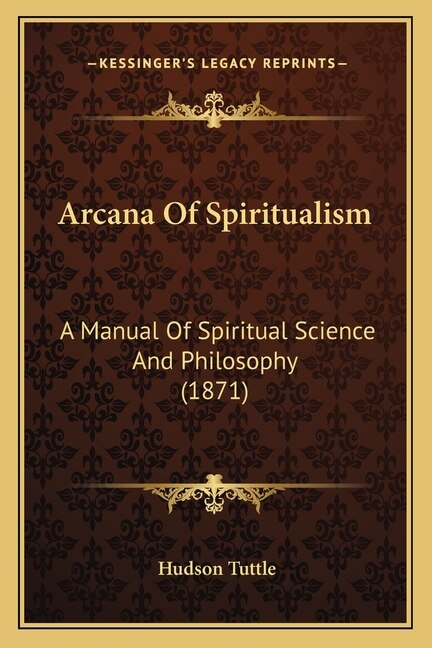 Arcana Of Spiritualism: A Manual Of Spiritual Science And Philosophy (1871)