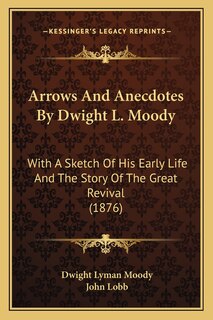 Arrows And Anecdotes By Dwight L. Moody: With A Sketch Of His Early Life And The Story Of The Great Revival (1876)