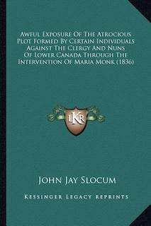 Couverture_Awful Exposure Of The Atrocious Plot Formed By Certain Individuals Against The Clergy And Nuns Of Lower Canada Through The Intervention Of Maria Monk (1836)