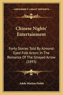 Chinese Nights' Entertainment: Forty Stories Told By Almond-Eyed Folk Actors In The Romance Of The Strayed Arrow (1893)