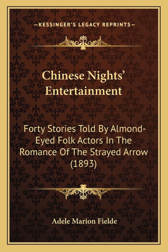 Chinese Nights' Entertainment: Forty Stories Told By Almond-Eyed Folk Actors In The Romance Of The Strayed Arrow (1893)