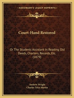 Court-Hand Restored: Or The Students Assistant In Reading Old Deeds, Charters, Records, Etc. (1879)