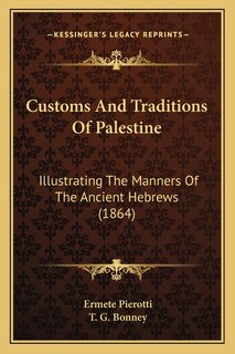 Customs And Traditions Of Palestine: Illustrating The Manners Of The Ancient Hebrews (1864)