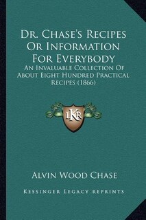 Dr. Chase's Recipes or Information for Everybody: An Invaluable Collection of about Eight Hundred Practical Recipes (1866)
