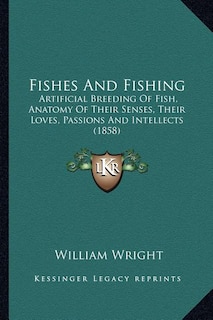 Fishes And Fishing: Artificial Breeding Of Fish, Anatomy Of Their Senses, Their Loves, Passions And Intellects (1858)