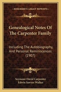 Genealogical Notes Of The Carpenter Family: Including The Autobiography, And Personal Reminiscences (1907)