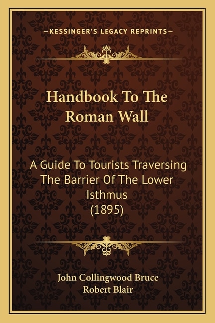 Handbook To The Roman Wall: A Guide To Tourists Traversing The Barrier Of The Lower Isthmus (1895)