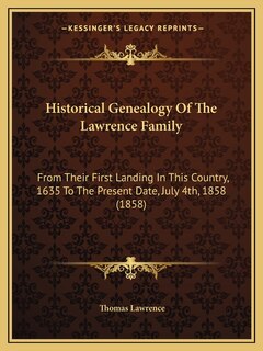 Historical Genealogy Of The Lawrence Family: From Their First Landing In This Country, 1635 To The Present Date, July 4th, 1858 (1858)