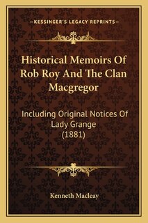 Historical Memoirs Of Rob Roy And The Clan Macgregor: Including Original Notices Of Lady Grange (1881)