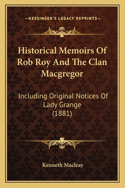 Historical Memoirs Of Rob Roy And The Clan Macgregor: Including Original Notices Of Lady Grange (1881)