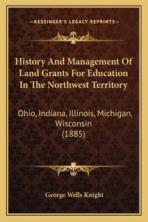 History and Management of Land Grants for Education in the Northwest Territory: Ohio, Indiana, Illinois, Michigan, Wisconsin (1885)