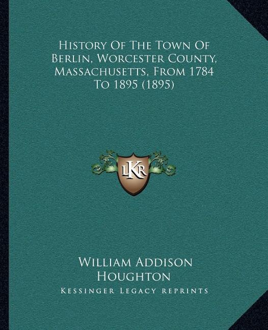 History Of The Town Of Berlin, Worcester County, Massachusetts, From 1784 To 1895 (1895)