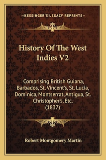 History Of The West Indies V2: Comprising British Guiana, Barbados, St. Vincent's, St. Lucia, Dominica, Montserrat, Antigua, St. Christopher's, Etc. (1837)