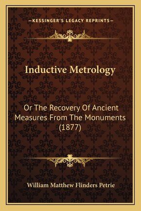 Inductive Metrology: Or the Recovery of Ancient Measures from the Monuments (1877)