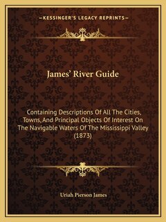 James' River Guide: Containing Descriptions Of All The Cities, Towns, And Principal Objects Of Interest On The Navigable Waters Of The Mississippi Valley (1873)
