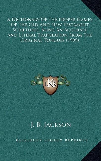 Front cover_A Dictionary Of The Proper Names Of The Old And New Testament Scriptures, Being An Accurate And Literal Translation From The Original Tongues (1909)