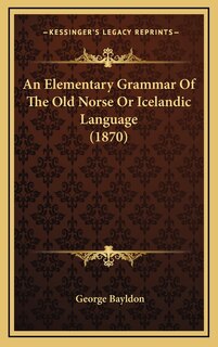 An Elementary Grammar Of The Old Norse Or Icelandic Language (1870)