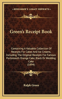 Green's Receipt Book: Containing a Valuable Collection of Receipts for Cakes and Ice Creams, Including the Original Receipts for Famous Portsmouth Orange Cake, Black or Wedding Cake (1894)