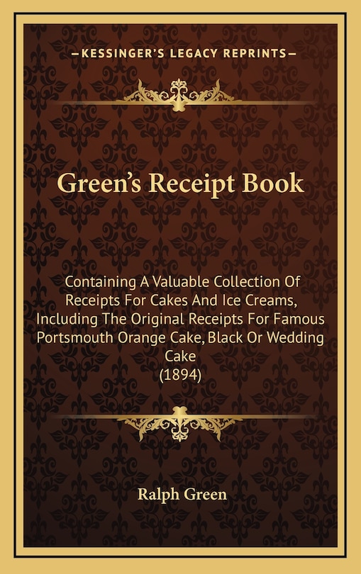 Green's Receipt Book: Containing a Valuable Collection of Receipts for Cakes and Ice Creams, Including the Original Receipts for Famous Portsmouth Orange Cake, Black or Wedding Cake (1894)