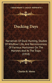 Ducking Days: Narratives Of Duck Hunting, Studies Of Wildfowl Life, And Reminiscences Of Famous Marksmen On The Marshes And At The Traps (1918)