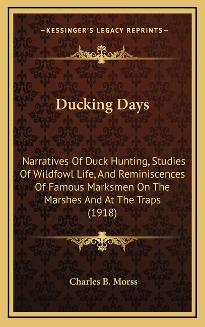 Ducking Days: Narratives Of Duck Hunting, Studies Of Wildfowl Life, And Reminiscences Of Famous Marksmen On The Marshes And At The Traps (1918)