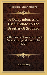 A Companion, and Useful Guide to the Beauties of Scotland: To the Lakes of Westmoreland, Cumberland, and Lancashire (1799)