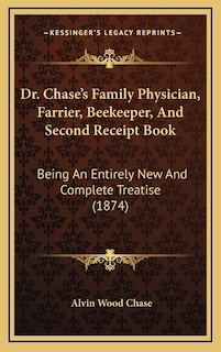 Dr. Chase's Family Physician, Farrier, Beekeeper, And Second Receipt Book: Being An Entirely New And Complete Treatise (1874)