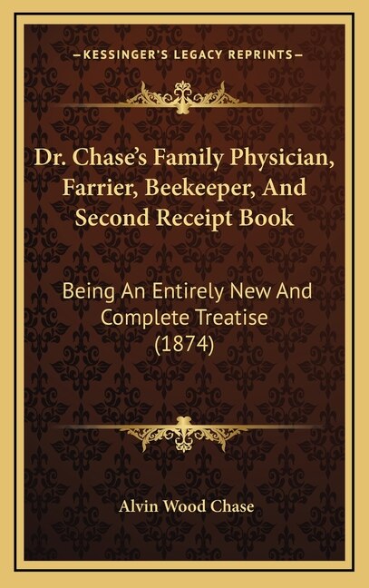 Dr. Chase's Family Physician, Farrier, Beekeeper, And Second Receipt Book: Being An Entirely New And Complete Treatise (1874)