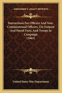 Instructions For Officers And Non-Commissioned Officers, On Outpost And Patrol Duty, And Troops In Campaign (1863)