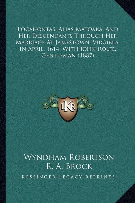 Front cover_Pocahontas, Alias Matoaka, And Her Descendants Through Her Marriage At Jamestown, Virginia, In April, 1614, With John Rolfe, Gentleman (1887)