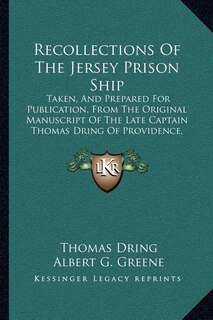 Recollections Of The Jersey Prison Ship: Taken, And Prepared For Publication, From The Original Manuscript Of The Late Captain Thomas Dring Of Providence, Rhode Island, One Of The Prisoners (1831)