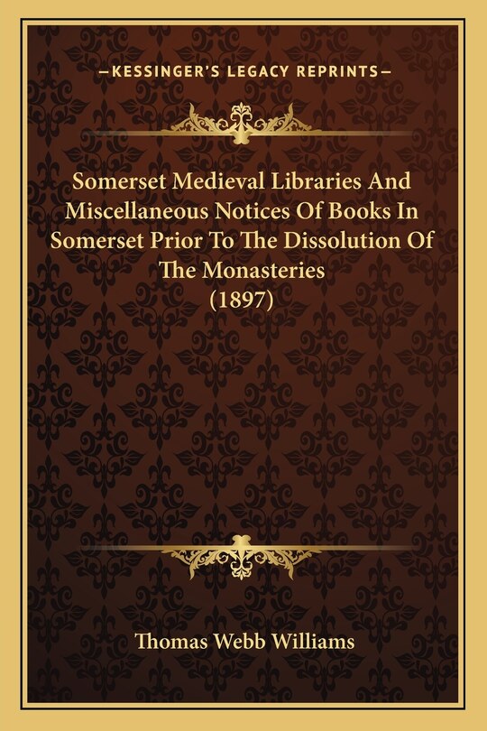 Front cover_Somerset Medieval Libraries And Miscellaneous Notices Of Books In Somerset Prior To The Dissolution Of The Monasteries (1897)