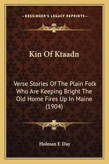 Kin Of Ktaadn: Verse Stories Of The Plain Folk Who Are Keeping Bright The Old Home Fires Up In Maine (1904)