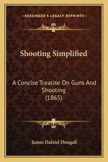 Shooting Simplified: A Concise Treatise On Guns And Shooting (1865)