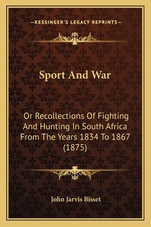 Sport And War: Or Recollections Of Fighting And Hunting In South Africa From The Years 1834 To 1867 (1875)