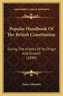 Popular Handbook Of The British Constitution: Giving The History Of Its Origin And Growth (1899)