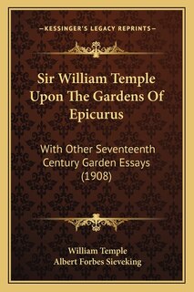 Sir William Temple Upon The Gardens Of Epicurus: With Other Seventeenth Century Garden Essays (1908)