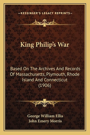 King Philip's War: Based On The Archives And Records Of Massachusetts, Plymouth, Rhode Island And Connecticut (1906)