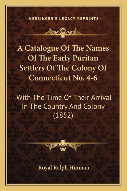 A Catalogue Of The Names Of The Early Puritan Settlers Of The Colony Of Connecticut No. 4-6: With The Time Of Their Arrival In The Country And Colony (1852)